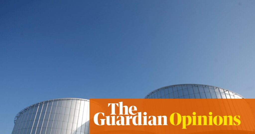 The Guardian view on attacking the ECHR: the real target is judicial independence and the rule of law | Editorial